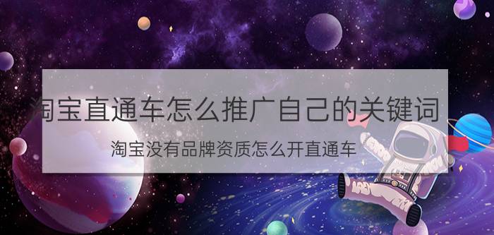 淘宝直通车怎么推广自己的关键词 淘宝没有品牌资质怎么开直通车？